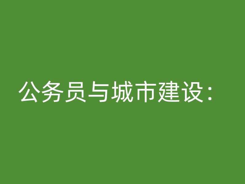 公务员与城市建设：