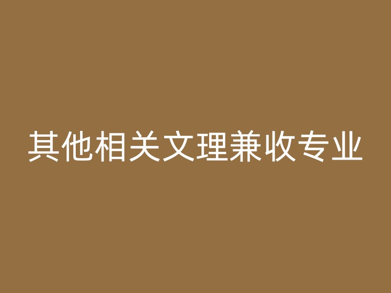 其他相关文理兼收专业