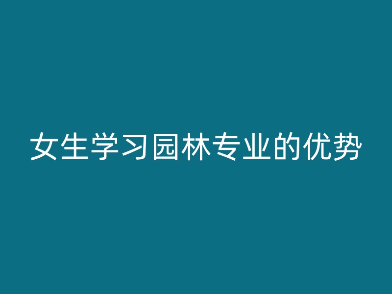 女生学习园林专业的优势