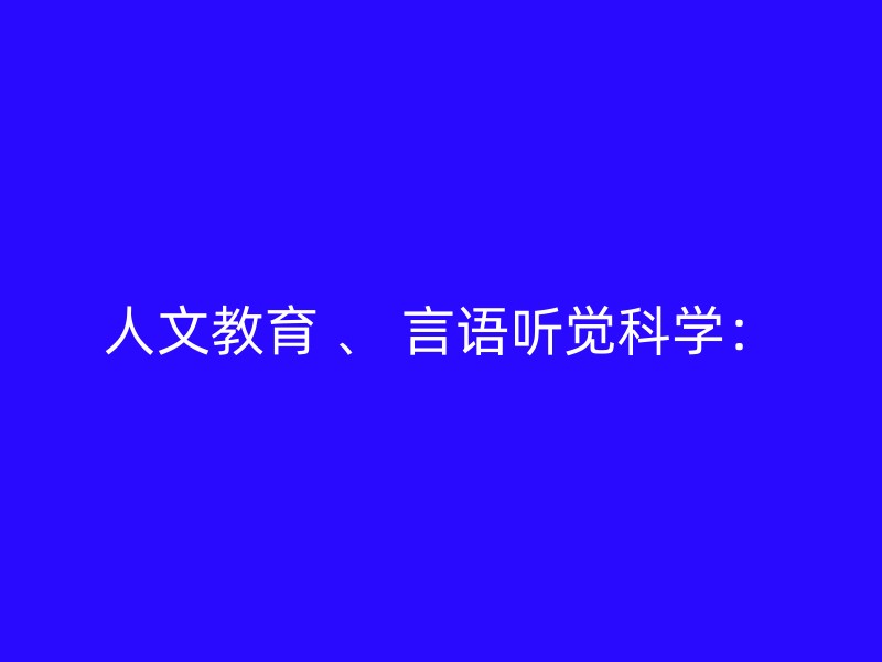 人文教育 、 言语听觉科学：