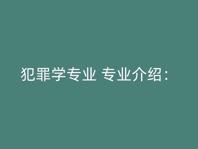 犯罪学专业 专业介绍：