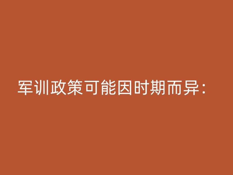 军训政策可能因时期而异：