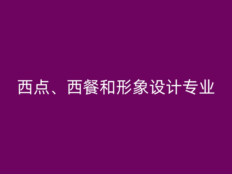 西点、西餐和形象设计专业