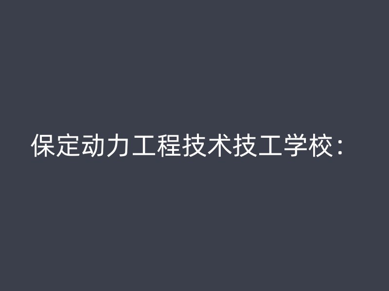 保定动力工程技术技工学校：