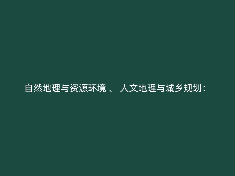 自然地理与资源环境 、 人文地理与城乡规划：