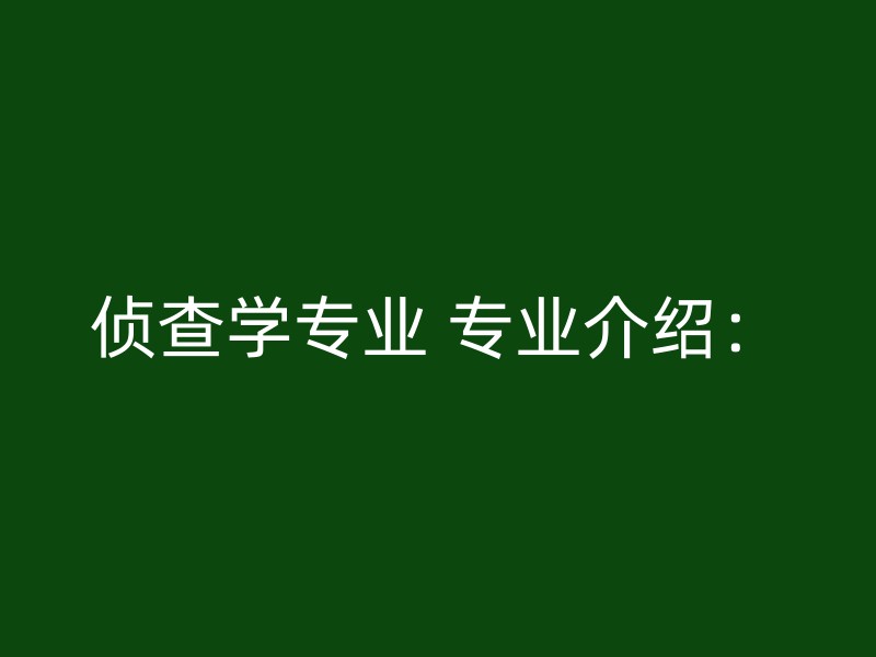 侦查学专业 专业介绍：