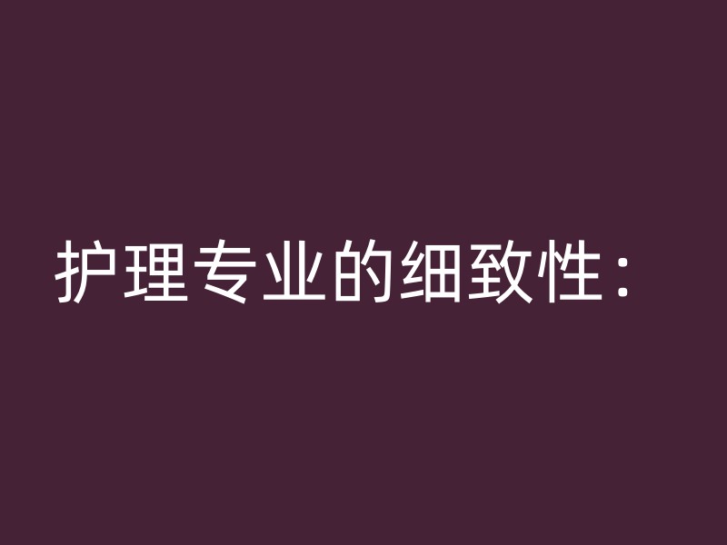 护理专业的细致性：