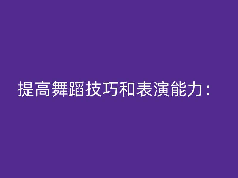 提高舞蹈技巧和表演能力：