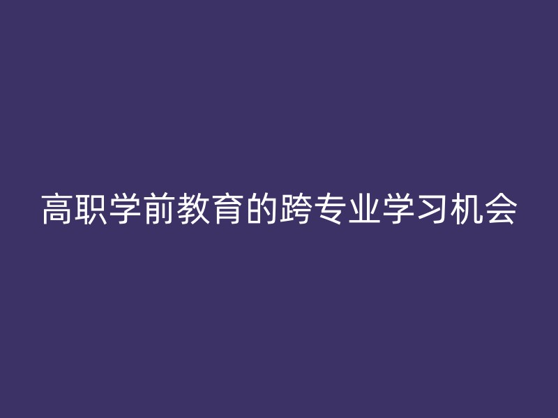 高职学前教育的跨专业学习机会