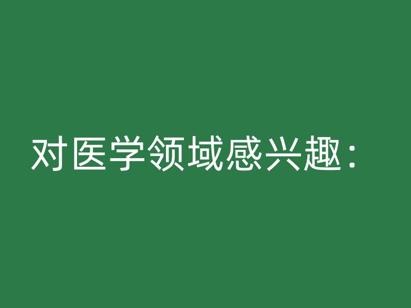 对医学领域感兴趣：