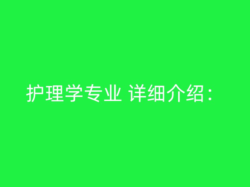 护理学专业 详细介绍：