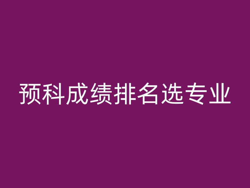 预科成绩排名选专业