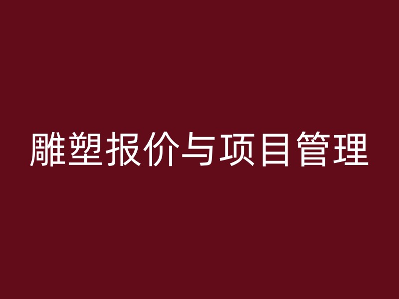 雕塑报价与项目管理