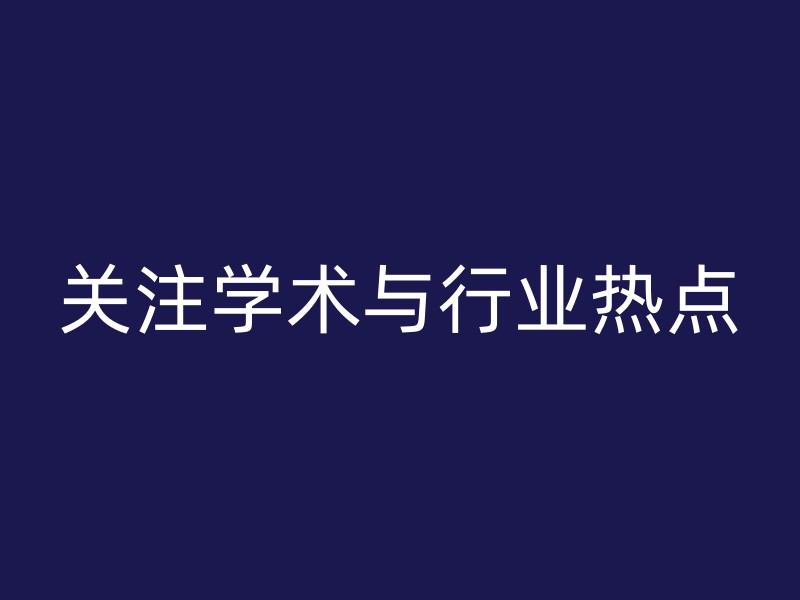 关注学术与行业热点