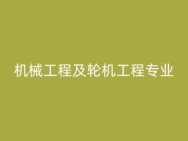 机械工程及轮机工程专业