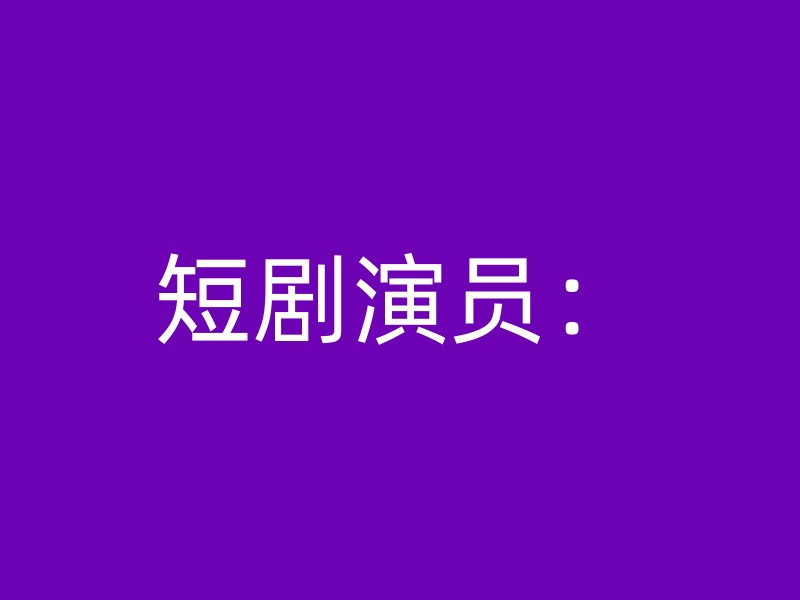 短剧演员：