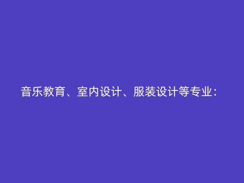 音乐教育、室内设计、服装设计等专业：