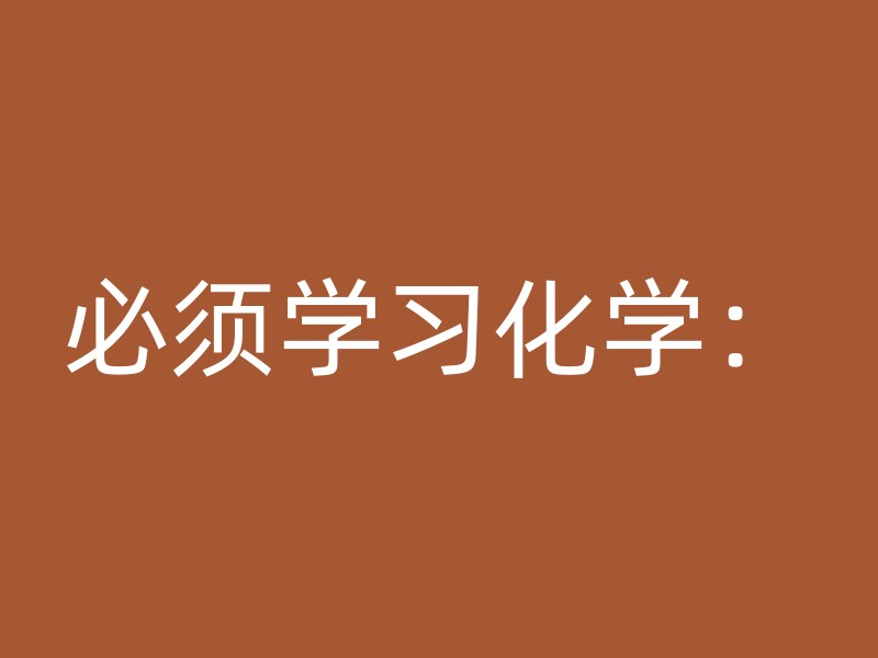 必须学习化学：