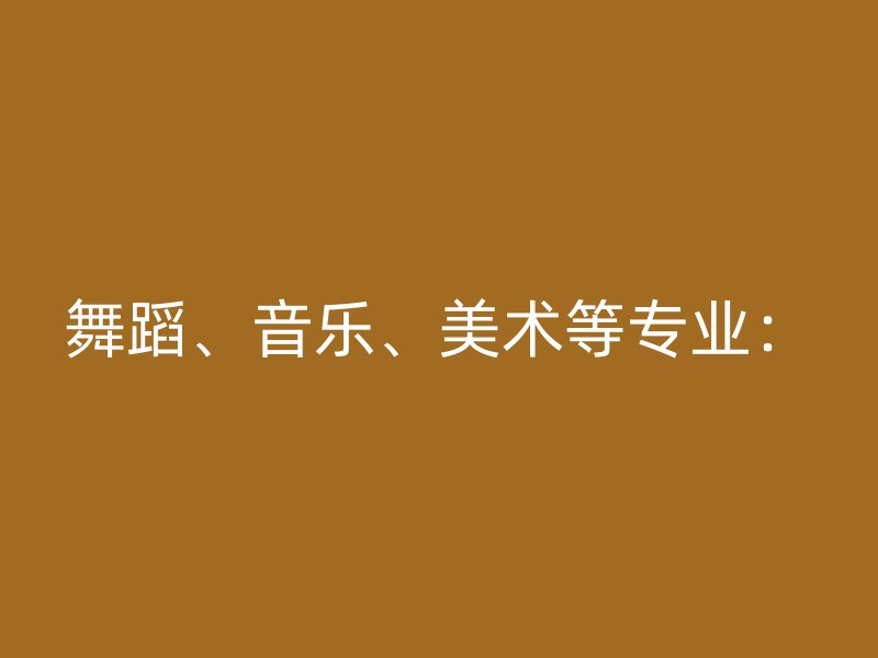 舞蹈、音乐、美术等专业：