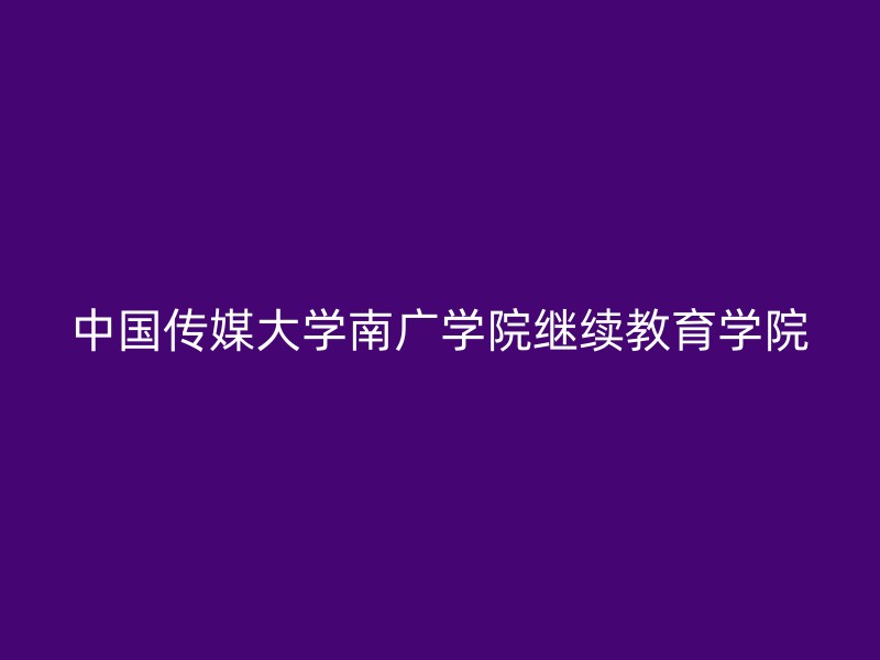 中国传媒大学南广学院继续教育学院