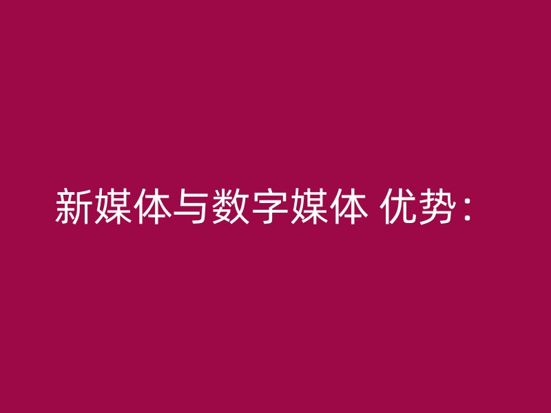 新媒体与数字媒体 优势：