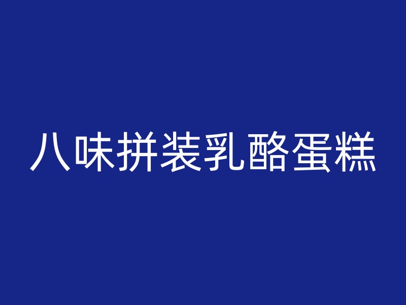 八味拼装乳酪蛋糕