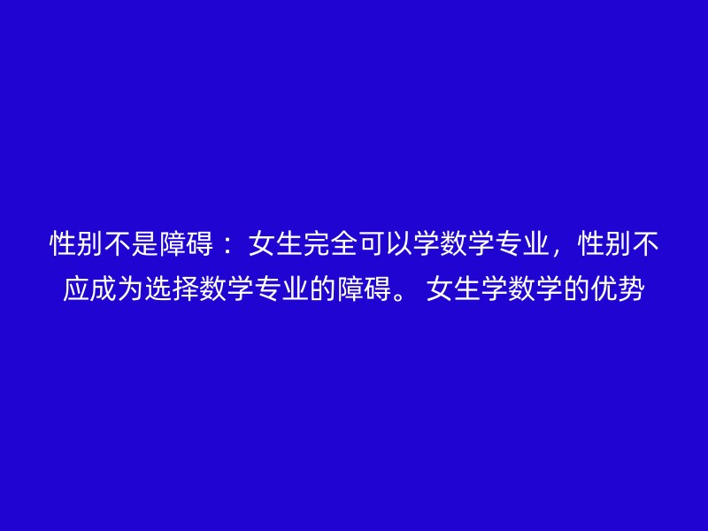 性别不是障碍 ：女生完全可以学数学专业，性别不应成为选择数学专业的障碍。 女生学数学的优势