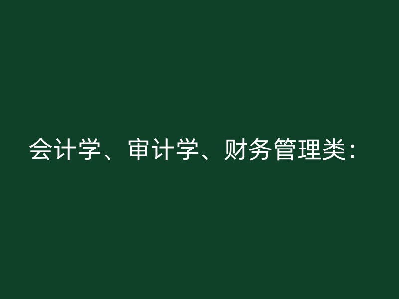 会计学、审计学、财务管理类：