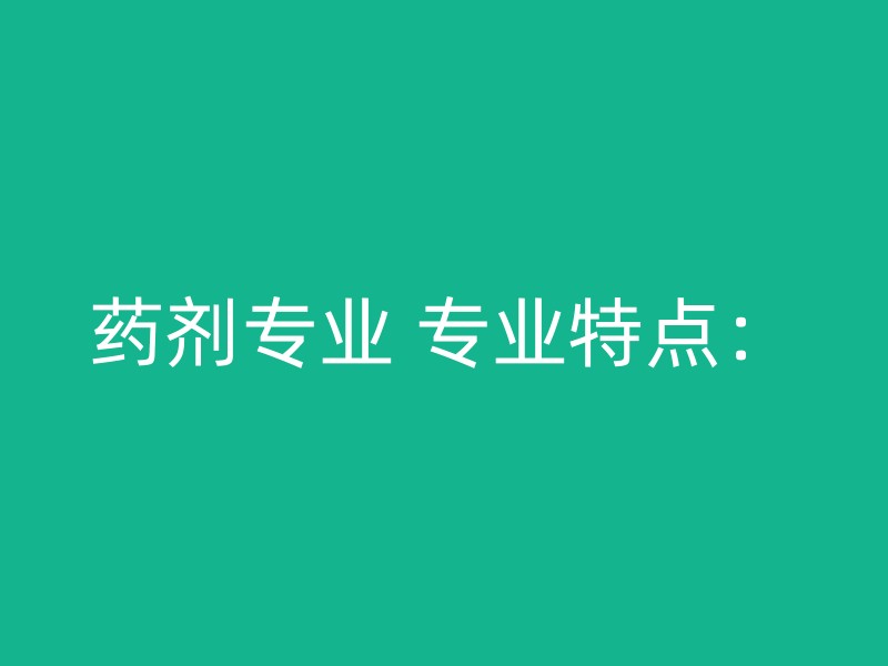 药剂专业 专业特点：