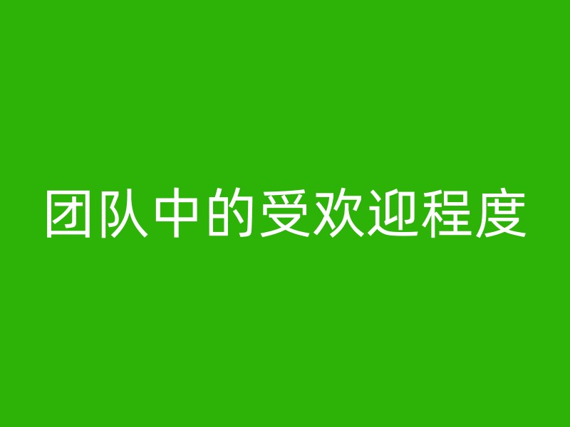 团队中的受欢迎程度