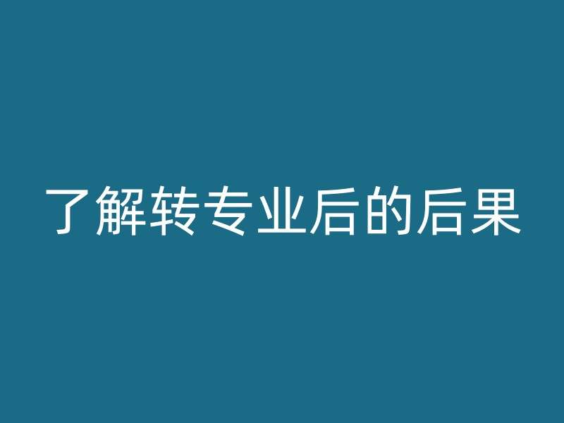 了解转专业后的后果