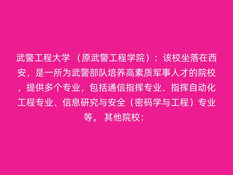 武警工程大学 （原武警工程学院）：该校坐落在西安，是一所为武警部队培养高素质军事人才的院校，提供多个专业，包括通信指挥专业、指挥自动化工程专业、信息研究与安全（密码学与工程）专业等。 其他院校：