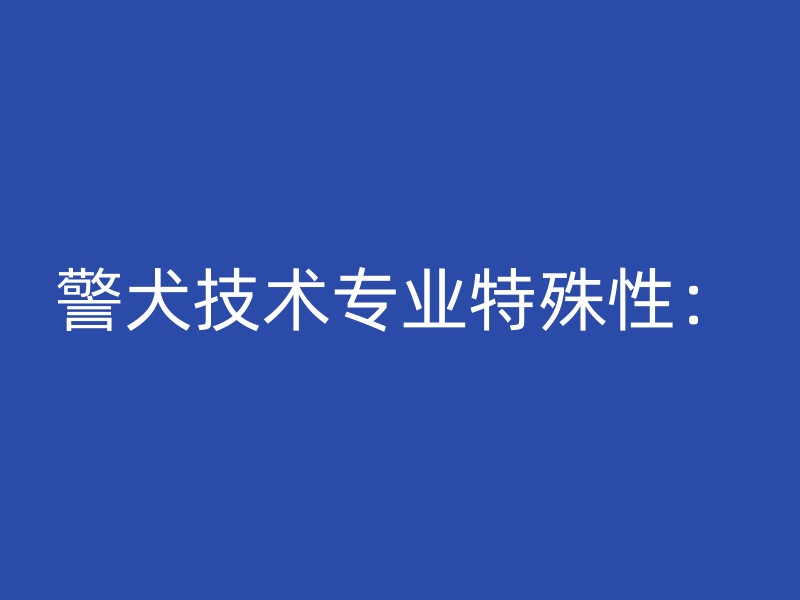 警犬技术专业特殊性：