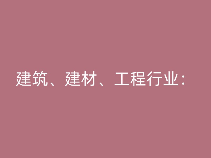 建筑、建材、工程行业：