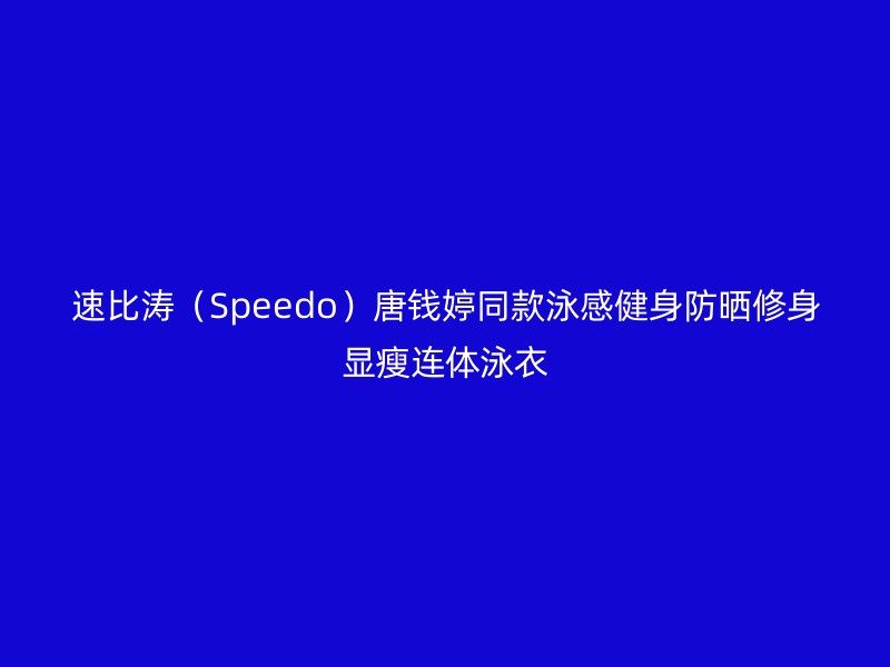 速比涛（Speedo）唐钱婷同款泳感健身防晒修身显瘦连体泳衣