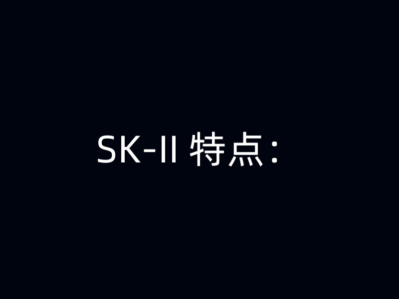 SK-II 特点：