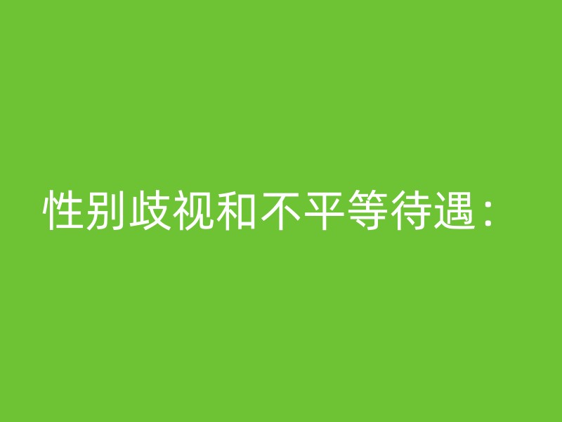 性别歧视和不平等待遇：