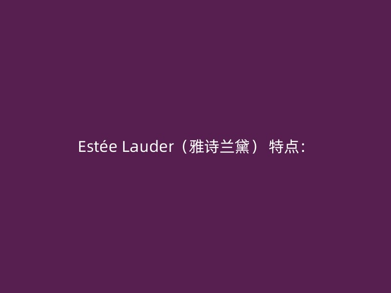 Estée Lauder（雅诗兰黛） 特点：