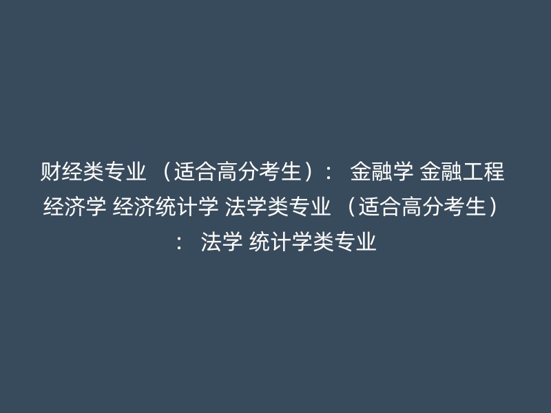 财经类专业 （适合高分考生）： 金融学 金融工程 经济学 经济统计学 法学类专业 （适合高分考生）： 法学 统计学类专业