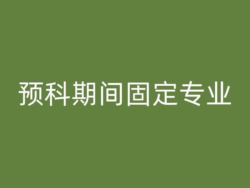 预科期间固定专业