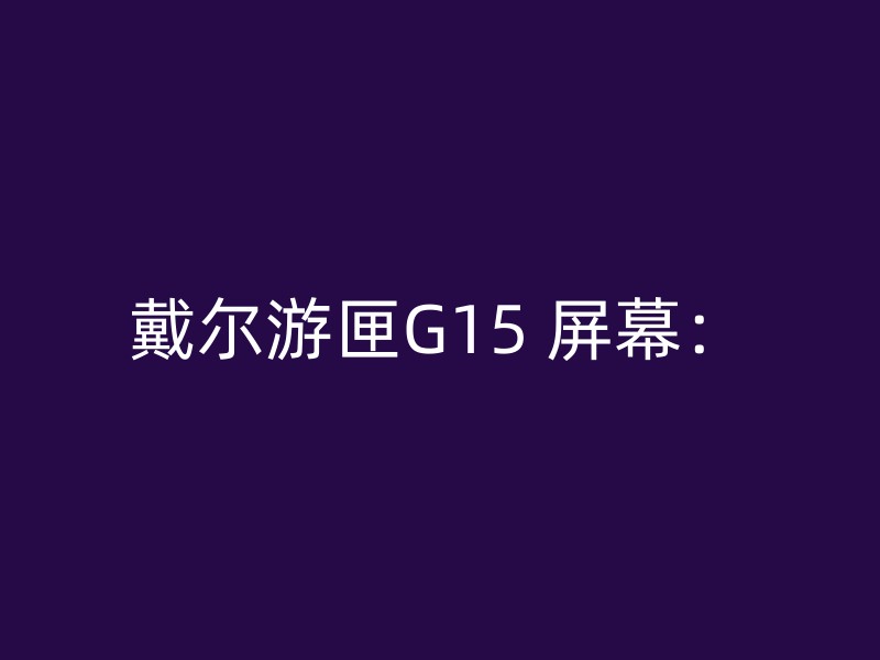 戴尔游匣G15 屏幕：