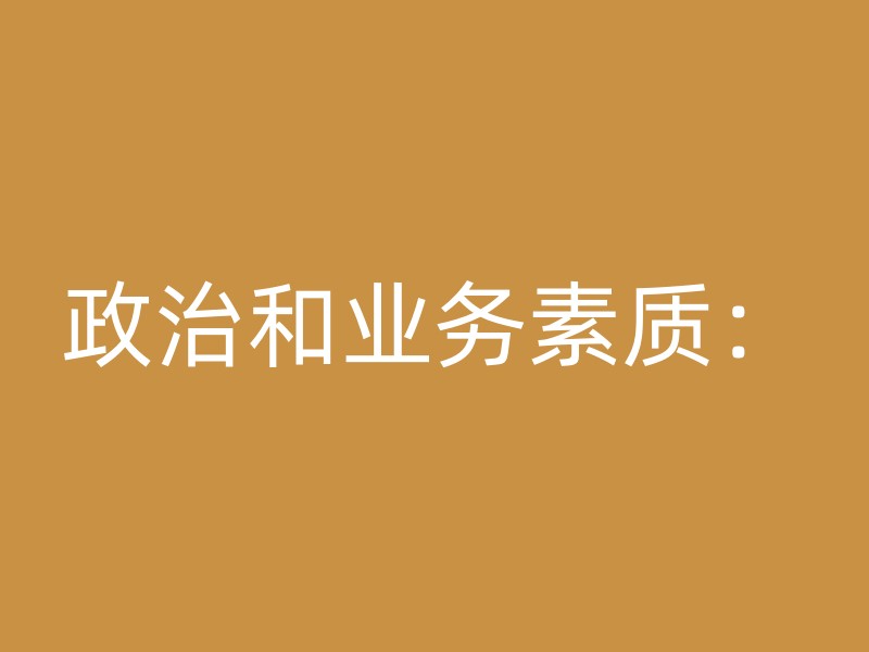 政治和业务素质：