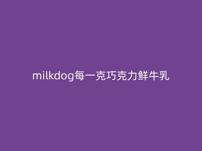 milkdog每一克巧克力鲜牛乳