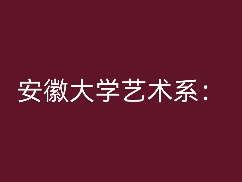 安徽大学艺术系：