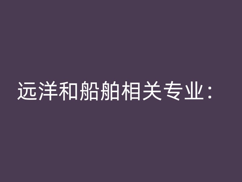 远洋和船舶相关专业：