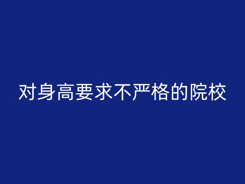 对身高要求不严格的院校