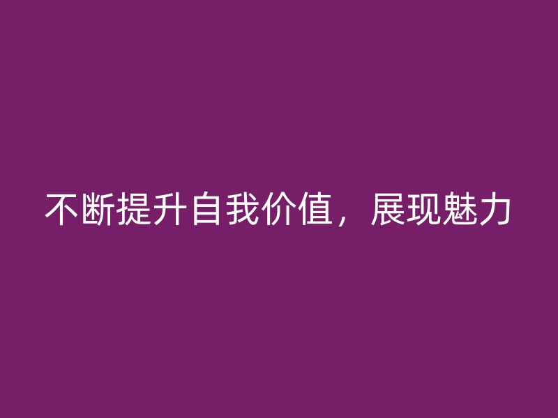 不断提升自我价值，展现魅力