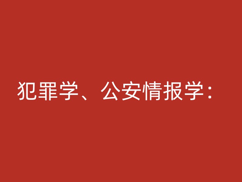 犯罪学、公安情报学：