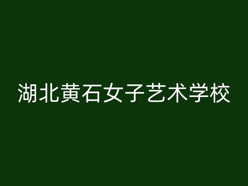 湖北黄石女子艺术学校