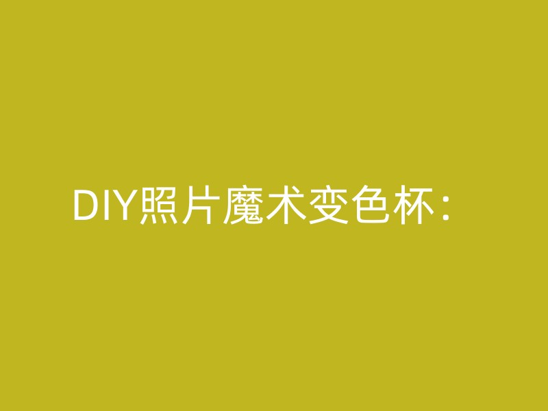 DIY照片魔术变色杯：